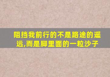 阻挡我前行的不是路途的遥远,而是脚里面的一粒沙子