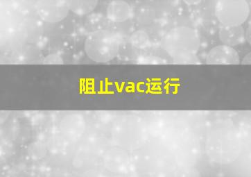 阻止vac运行