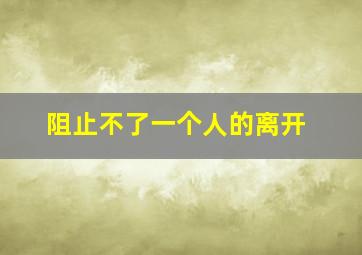 阻止不了一个人的离开