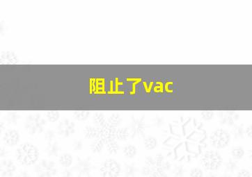 阻止了vac