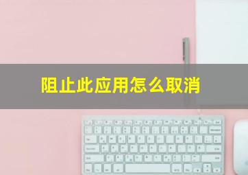 阻止此应用怎么取消