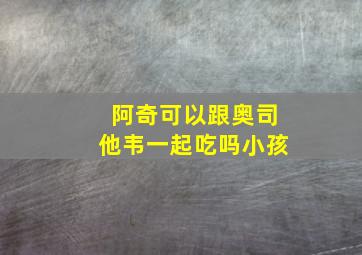 阿奇可以跟奥司他韦一起吃吗小孩