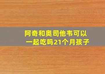 阿奇和奥司他韦可以一起吃吗21个月孩子