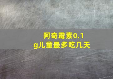 阿奇霉素0.1g儿童最多吃几天