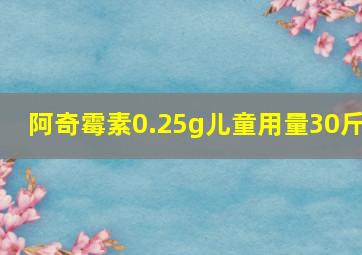 阿奇霉素0.25g儿童用量30斤