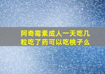 阿奇霉素成人一天吃几粒吃了药可以吃桃子么