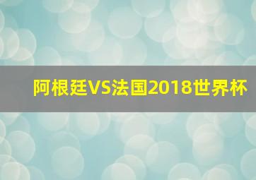 阿根廷VS法国2018世界杯