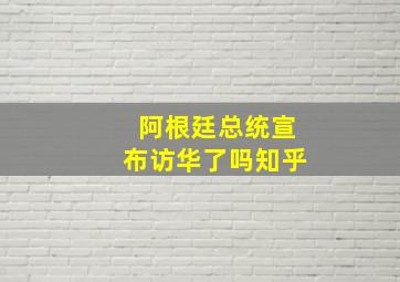 阿根廷总统宣布访华了吗知乎