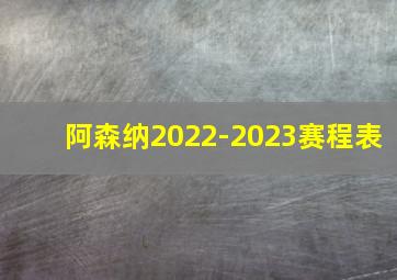 阿森纳2022-2023赛程表