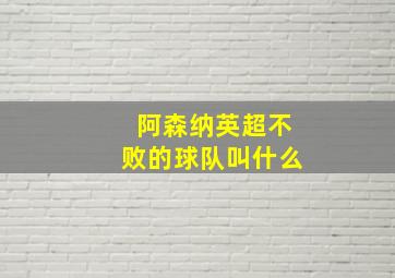 阿森纳英超不败的球队叫什么