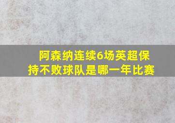 阿森纳连续6场英超保持不败球队是哪一年比赛