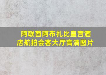 阿联酋阿布扎比皇宫酒店航拍会客大厅高清图片