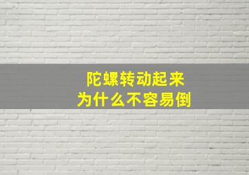 陀螺转动起来为什么不容易倒