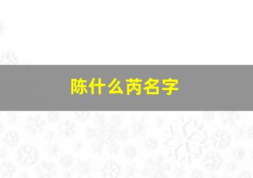 陈什么芮名字