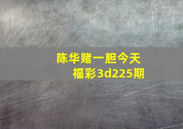 陈华赌一胆今天福彩3d225期