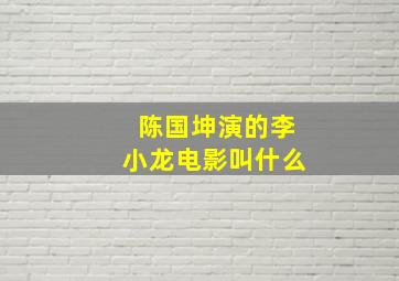 陈国坤演的李小龙电影叫什么