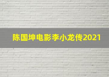 陈国坤电影李小龙传2021