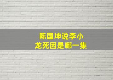 陈国坤说李小龙死因是哪一集