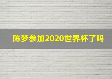 陈梦参加2020世界杯了吗