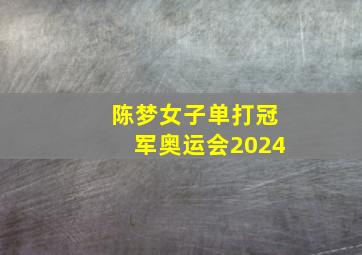 陈梦女子单打冠军奥运会2024