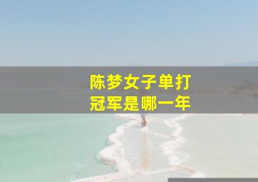 陈梦女子单打冠军是哪一年