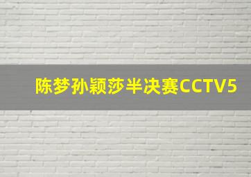 陈梦孙颖莎半决赛CCTV5