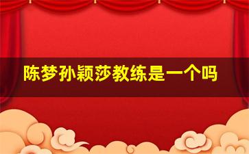 陈梦孙颖莎教练是一个吗