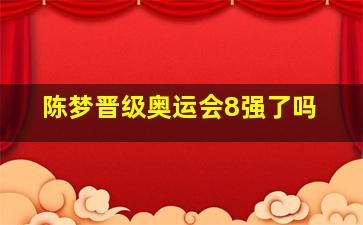 陈梦晋级奥运会8强了吗