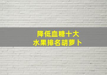 降低血糖十大水果排名胡萝卜