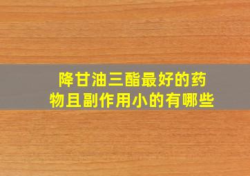 降甘油三酯最好的药物且副作用小的有哪些