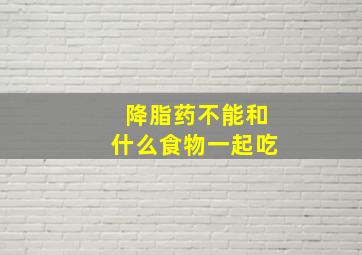 降脂药不能和什么食物一起吃