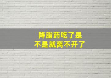 降脂药吃了是不是就离不开了