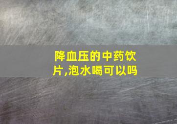 降血压的中药饮片,泡水喝可以吗