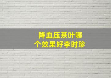 降血压茶叶哪个效果好李时珍