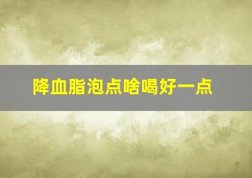 降血脂泡点啥喝好一点