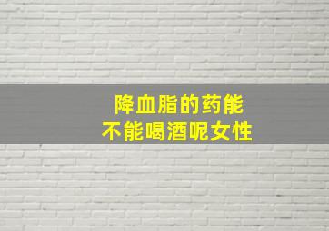 降血脂的药能不能喝酒呢女性