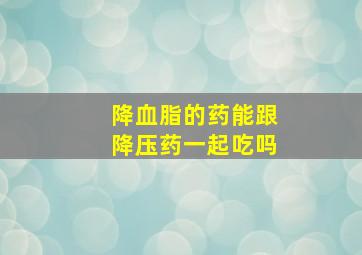 降血脂的药能跟降压药一起吃吗