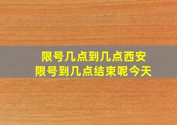 限号几点到几点西安限号到几点结束呢今天