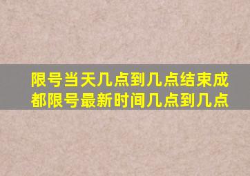 限号当天几点到几点结束成都限号最新时间几点到几点