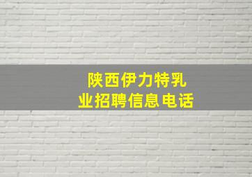 陕西伊力特乳业招聘信息电话