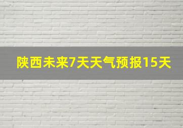 陕西未来7天天气预报15天