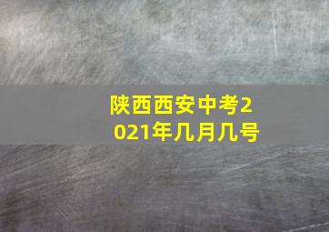 陕西西安中考2021年几月几号