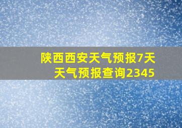 陕西西安天气预报7天天气预报查询2345