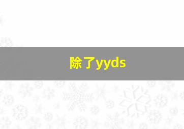 除了yyds