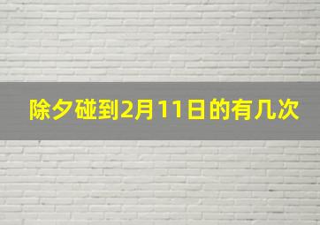 除夕碰到2月11日的有几次