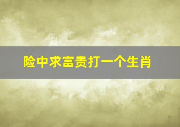 险中求富贵打一个生肖