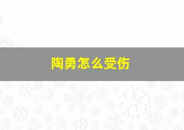 陶勇怎么受伤