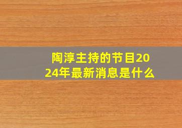 陶淳主持的节目2024年最新消息是什么