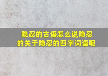 隐忍的古语怎么说隐忍的关于隐忍的四字词语呢