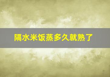 隔水米饭蒸多久就熟了